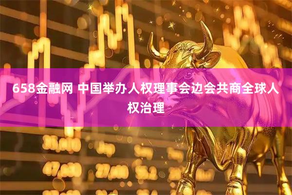 658金融网 中国举办人权理事会边会共商全球人权治理