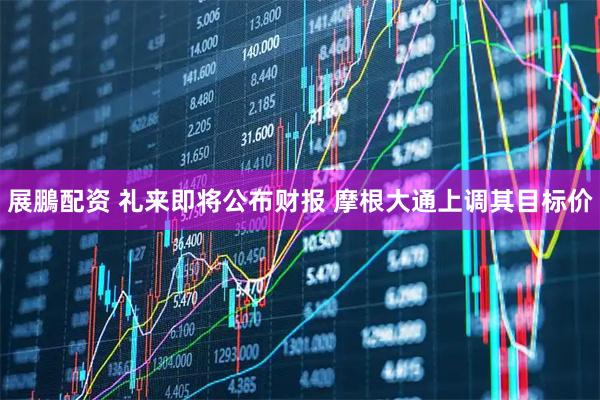 展鵬配资 礼来即将公布财报 摩根大通上调其目标价